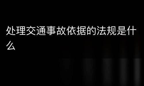 处理交通事故依据的法规是什么