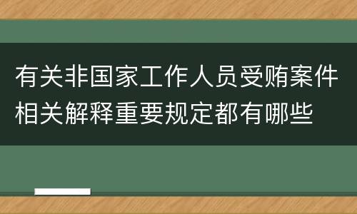 有关非国家工作人员受贿案件相关解释重要规定都有哪些