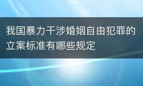 我国暴力干涉婚姻自由犯罪的立案标准有哪些规定