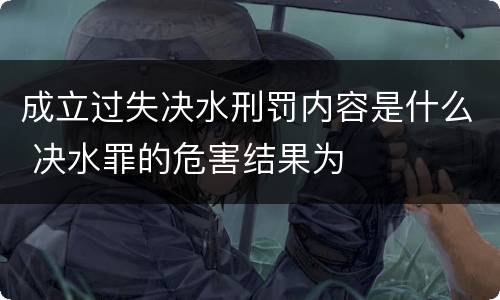 成立过失决水刑罚内容是什么 决水罪的危害结果为