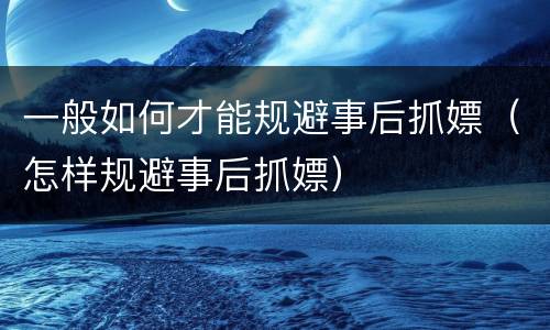 一般如何才能规避事后抓嫖（怎样规避事后抓嫖）
