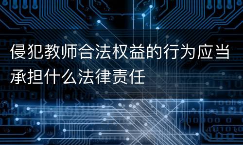 侵犯教师合法权益的行为应当承担什么法律责任