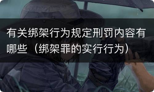 有关绑架行为规定刑罚内容有哪些（绑架罪的实行行为）