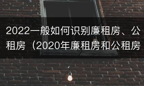 2022一般如何识别廉租房、公租房（2020年廉租房和公租房的区别）