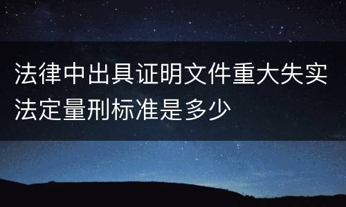 法律中出具证明文件重大失实法定量刑标准是多少