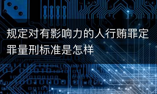 规定对有影响力的人行贿罪定罪量刑标准是怎样