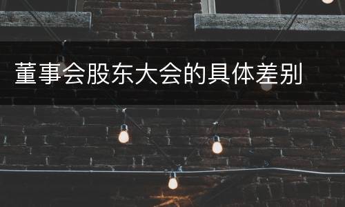 董事会股东大会的具体差别