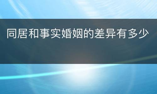 同居和事实婚姻的差异有多少