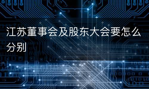 江苏董事会及股东大会要怎么分别