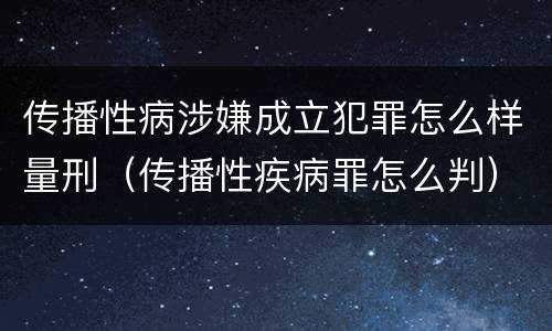 传播性病涉嫌成立犯罪怎么样量刑（传播性疾病罪怎么判）