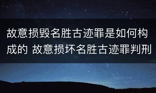 故意损毁名胜古迹罪是如何构成的 故意损坏名胜古迹罪判刑