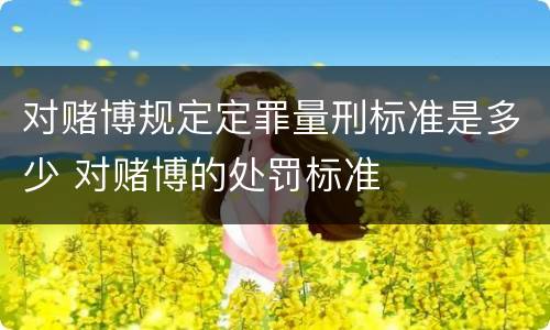 对赌博规定定罪量刑标准是多少 对赌博的处罚标准
