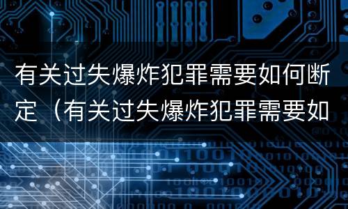有关过失爆炸犯罪需要如何断定（有关过失爆炸犯罪需要如何断定呢）