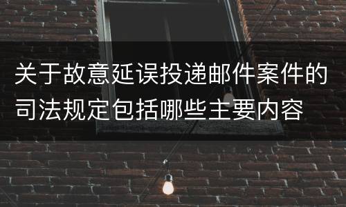 关于故意延误投递邮件案件的司法规定包括哪些主要内容