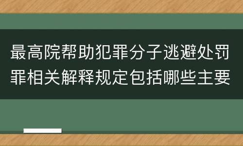 最高院帮助犯罪分子逃避处罚罪相关解释规定包括哪些主要内容