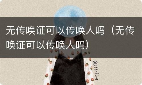 无传唤证可以传唤人吗（无传唤证可以传唤人吗）