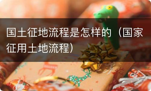 国土征地流程是怎样的（国家征用土地流程）