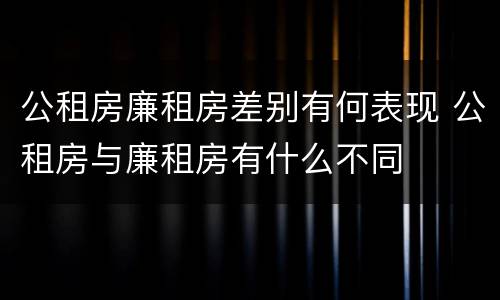 公租房廉租房差别有何表现 公租房与廉租房有什么不同