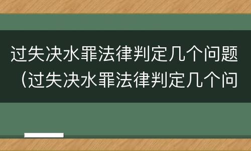 过失决水罪法律判定几个问题（过失决水罪法律判定几个问题的标准）