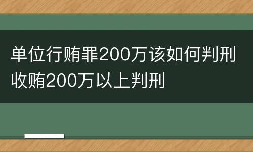 单位行贿罪200万该如何判刑 收贿200万以上判刑