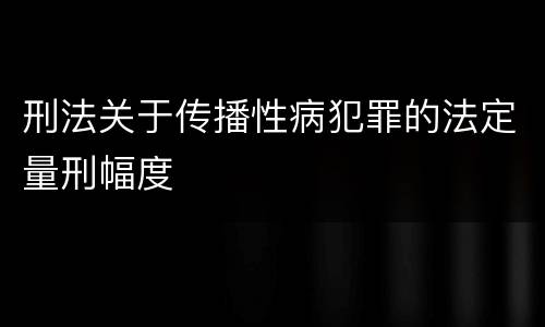刑法关于传播性病犯罪的法定量刑幅度