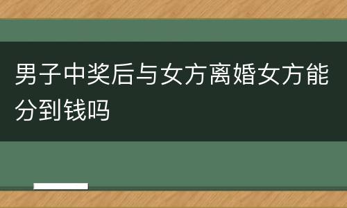 男子中奖后与女方离婚女方能分到钱吗
