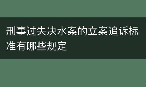 刑事过失决水案的立案追诉标准有哪些规定
