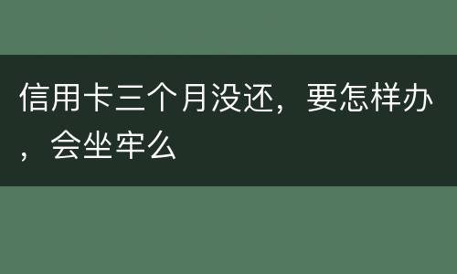 信用卡三个月没还，要怎样办，会坐牢么