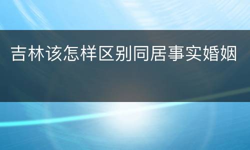 吉林该怎样区别同居事实婚姻