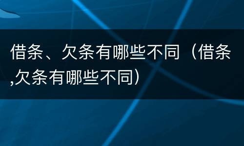 借条、欠条有哪些不同（借条,欠条有哪些不同）