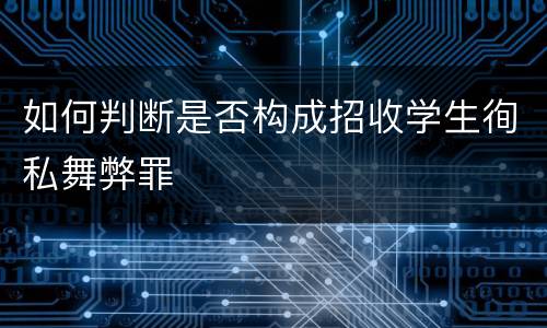 如何判断是否构成招收学生徇私舞弊罪