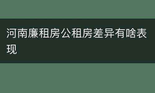 河南廉租房公租房差异有啥表现