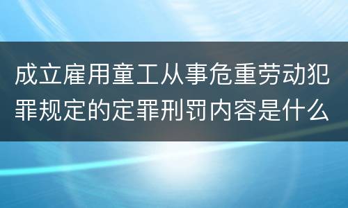 成立雇用童工从事危重劳动犯罪规定的定罪刑罚内容是什么