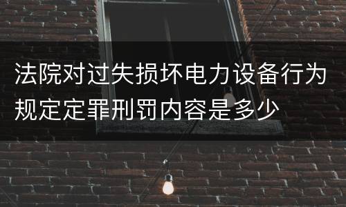 法院对过失损坏电力设备行为规定定罪刑罚内容是多少
