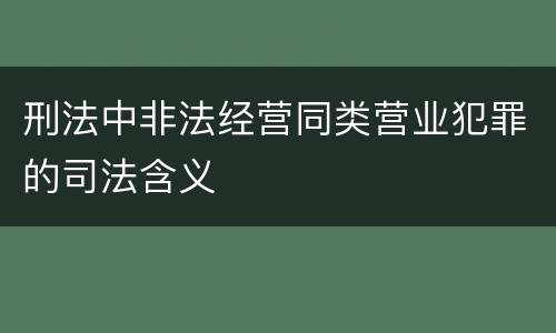 刑法中非法经营同类营业犯罪的司法含义