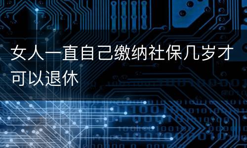 女人一直自己缴纳社保几岁才可以退休