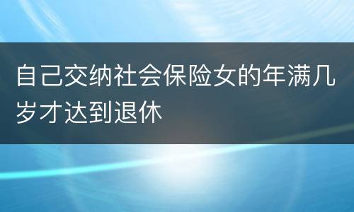 自己交纳社会保险女的年满几岁才达到退休