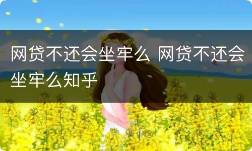 网贷不还会坐牢么 网贷不还会坐牢么知乎