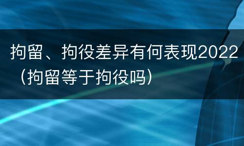 拘留、拘役差异有何表现2022（拘留等于拘役吗）