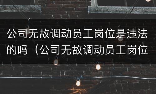 公司无故调动员工岗位是违法的吗（公司无故调动员工岗位是违法的吗知乎）