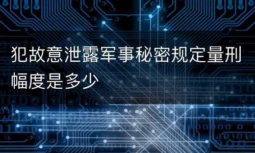 犯故意泄露军事秘密规定量刑幅度是多少