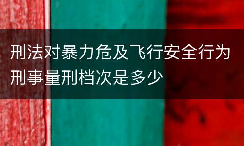 刑法对暴力危及飞行安全行为刑事量刑档次是多少