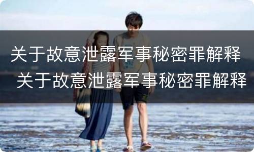 关于故意泄露军事秘密罪解释 关于故意泄露军事秘密罪解释最新