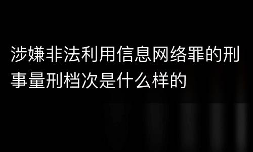 涉嫌非法利用信息网络罪的刑事量刑档次是什么样的