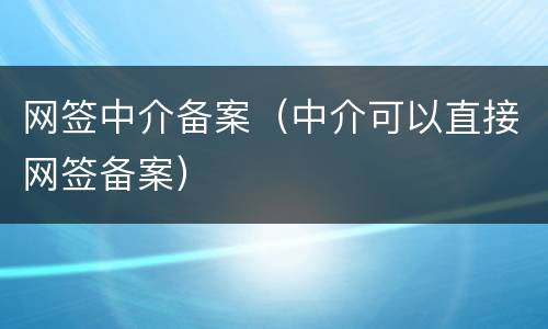 网签中介备案（中介可以直接网签备案）