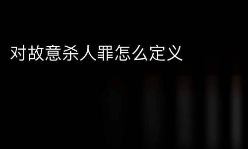 对故意杀人罪怎么定义