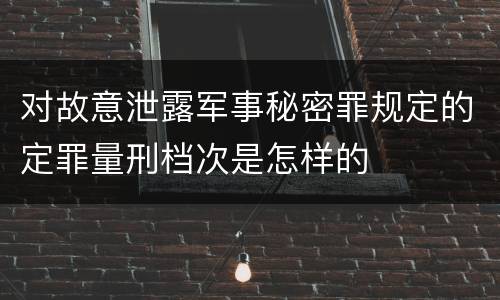 对故意泄露军事秘密罪规定的定罪量刑档次是怎样的