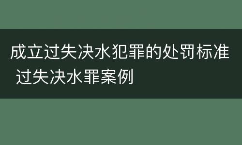 成立过失决水犯罪的处罚标准 过失决水罪案例