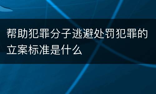 帮助犯罪分子逃避处罚犯罪的立案标准是什么