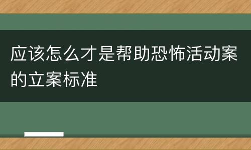 应该怎么才是帮助恐怖活动案的立案标准